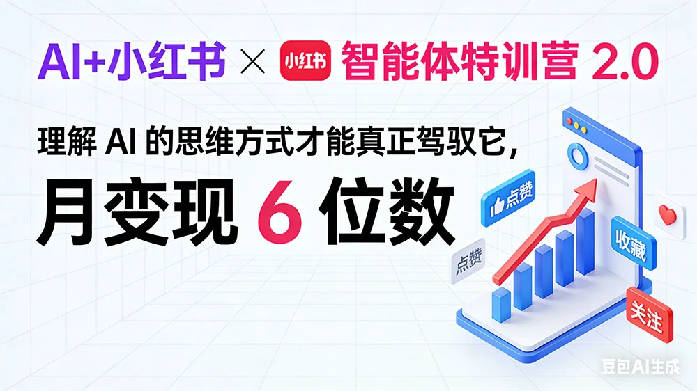 AI+小红书智能体特训营 2.0:理解 AI 的思维方式才能真正驾驭它,月变现 6 位数