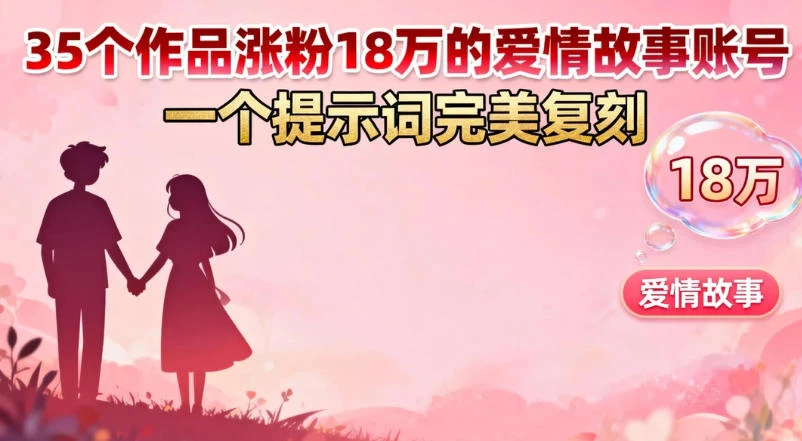35 个作品涨粉 18 万的爱情故事账号，一个提示词完美复刻