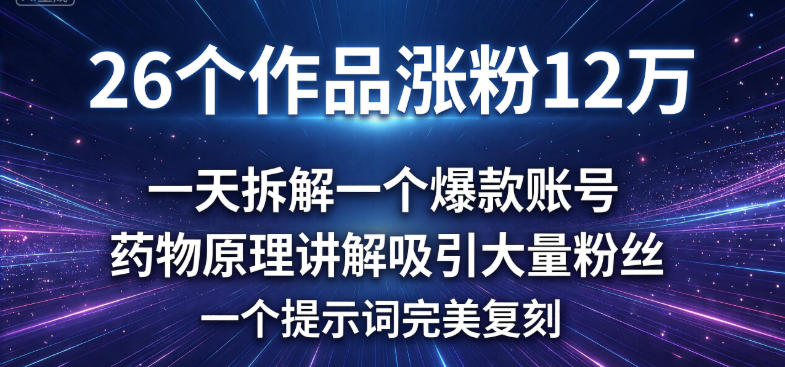 26 个作品涨粉 12 万,一天拆解一个爆款账号,药物原理讲解吸引大量粉丝,一个提示词完美复刻