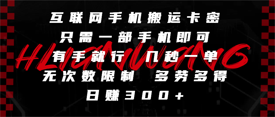 互联网手机搬运卡密，只需一部手机即可，有手就行，几秒一单，无次数限制，多劳多得，日赚300+ 第1张