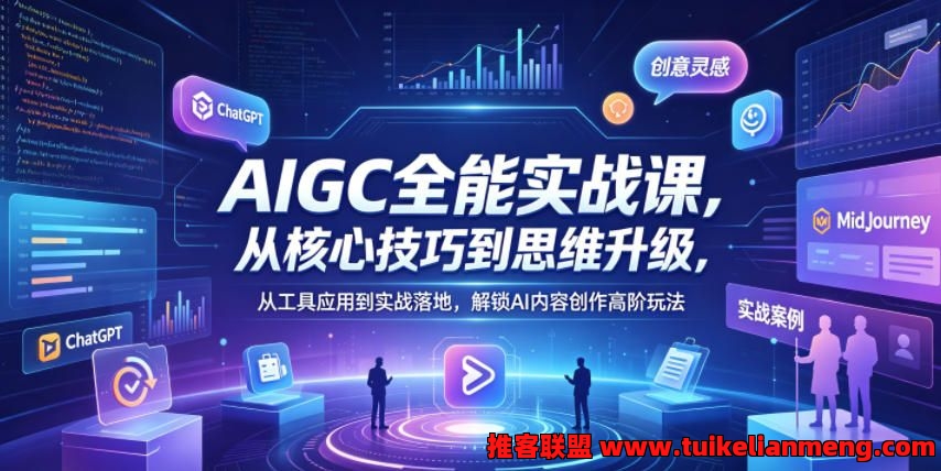 AIGC全能实战课，从核心技巧到思维升级，从工具应用到实战落地，解锁AI内容创作高阶玩法