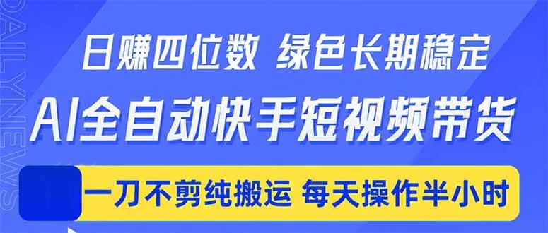 日入四位数!Ai全自动快手短视频带货,绿色长期稳定,一刀不剪纯搬运,每天操作半小时
