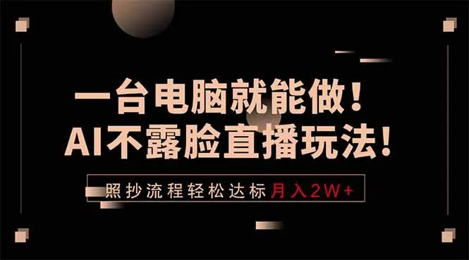 一台电脑就能做!AI不露脸直播玩法,照抄流程轻松达标月入2W+