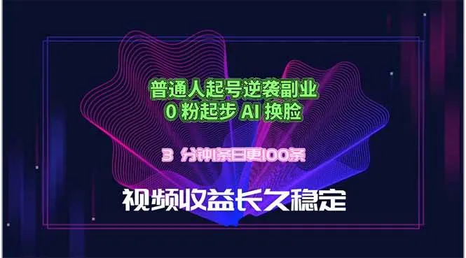 普通人起号逆袭副业，0 粉起步 AI 换脸，3 分钟1条日创100条视频收益长久稳定