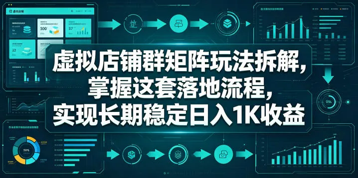 虚拟店铺群矩阵玩法拆解，掌握这套落地流程，实现长期稳定日入1K收益