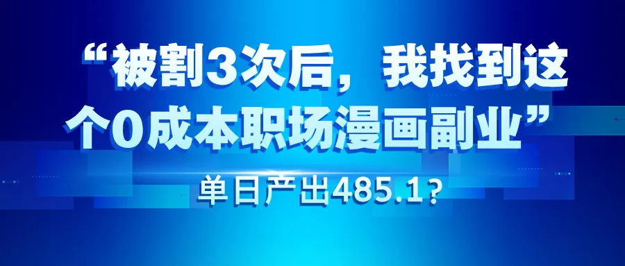 被割3次后,我找到这个0成本职场漫画副业,单日产出485.1?”