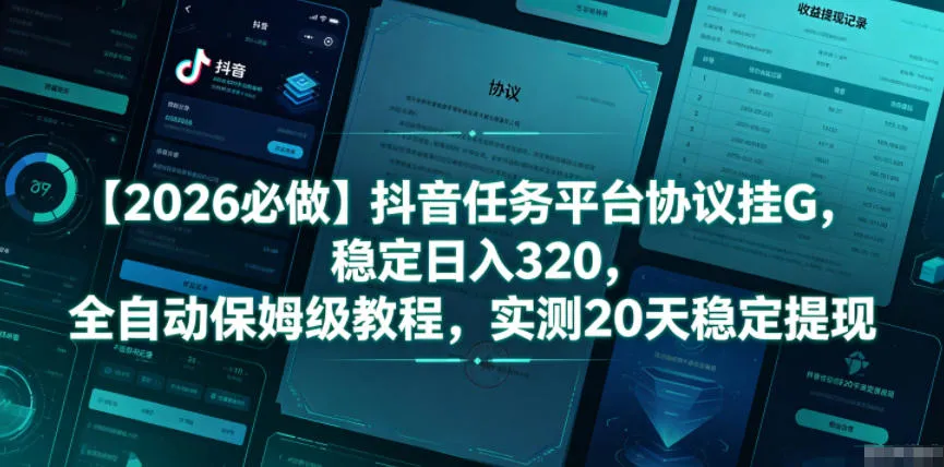 【2026必做】抖音任务平台协议挂G,稳定日入320,全自动保姆级教程,实测20天稳定提现