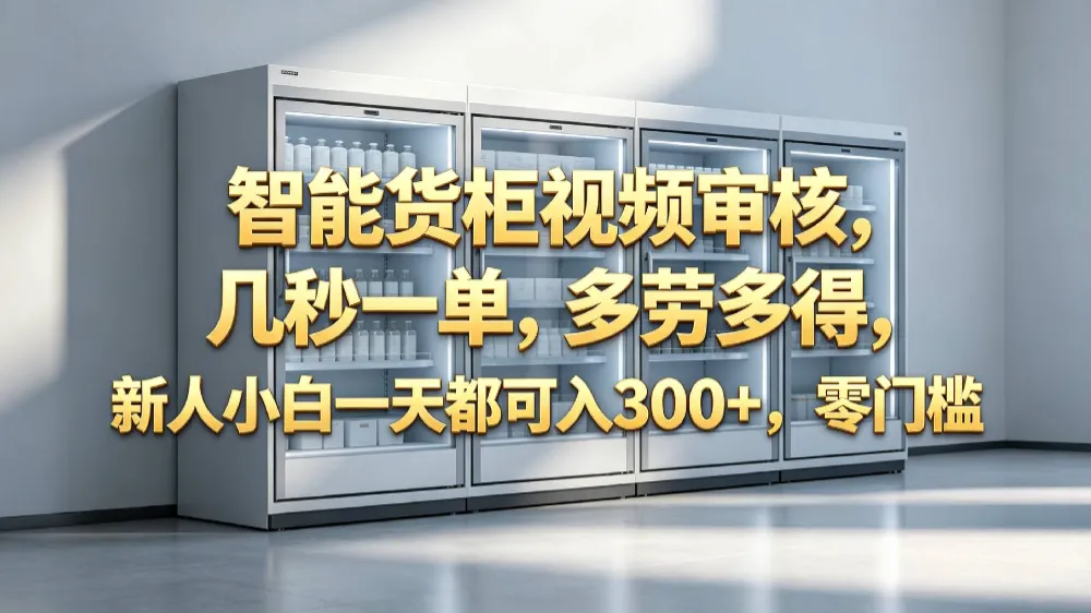 智能货柜视频审核，几秒一单，多劳多得，新人小白一天都可入 300+，零门槛