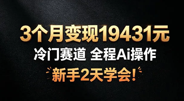 3个月变现19431,冷门赛道,全程Ai操作,新手2天学会!