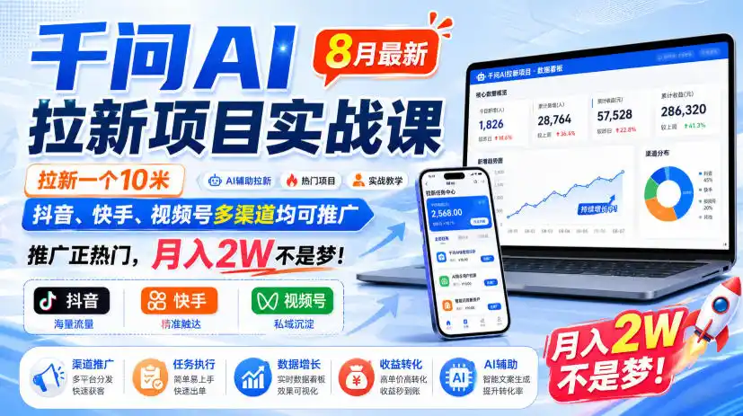 千问AI拉新项目实战课8月最新,拉新一个10米,抖音、快手、视频号多渠道均可推广,推广正热门,月入2W不是梦!(更新0923)
