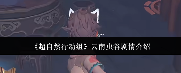 《超自然行动组》云南虫谷剧情全面解析