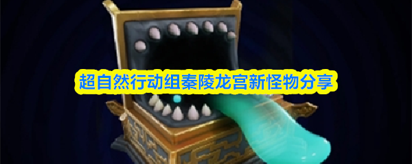 超自然行动组秦陵龙宫新增怪物图文一览