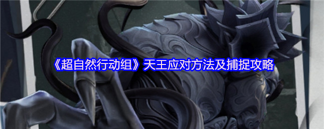 《超自然行动组》天王应对方法及捕捉攻略详解