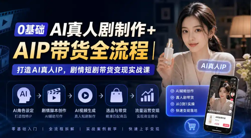 0基础AI真人剧制作+AIP带货全流程｜打造AI真人IP，剧情短剧带货变现实战课